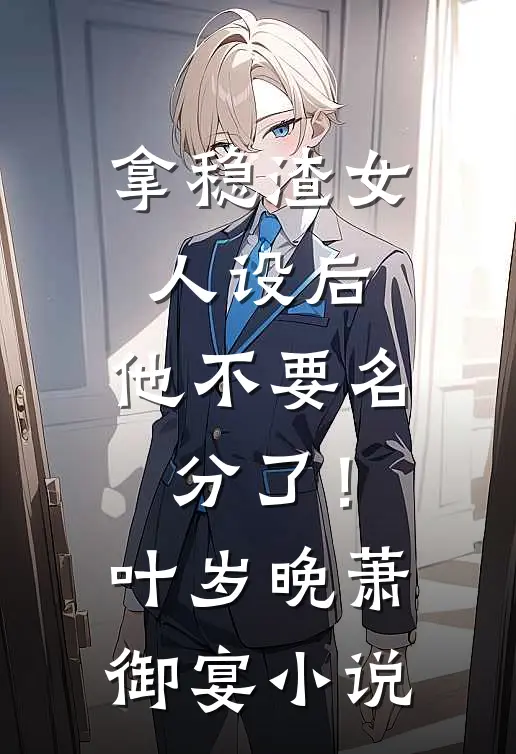 拿稳渣女人设后，他不要名分了！叶岁晚萧御宴小说