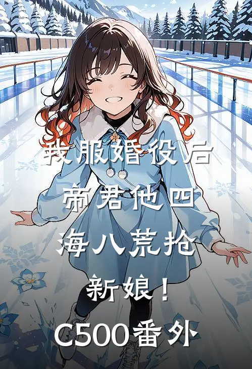 我服婚役后，帝君他四海八荒抢新娘！C500番外