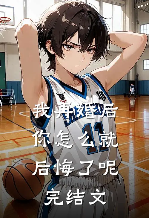我再婚后,你怎么就后悔了呢完结文案