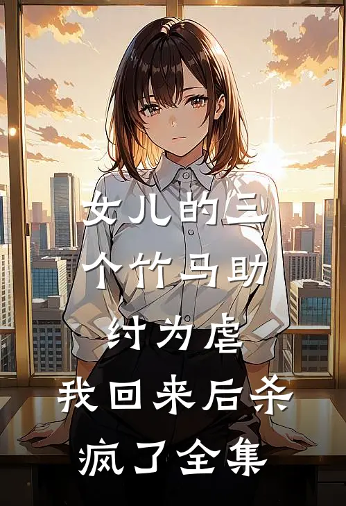 女儿的三个竹马助纣为虐,我回来后杀疯了全集在线观看