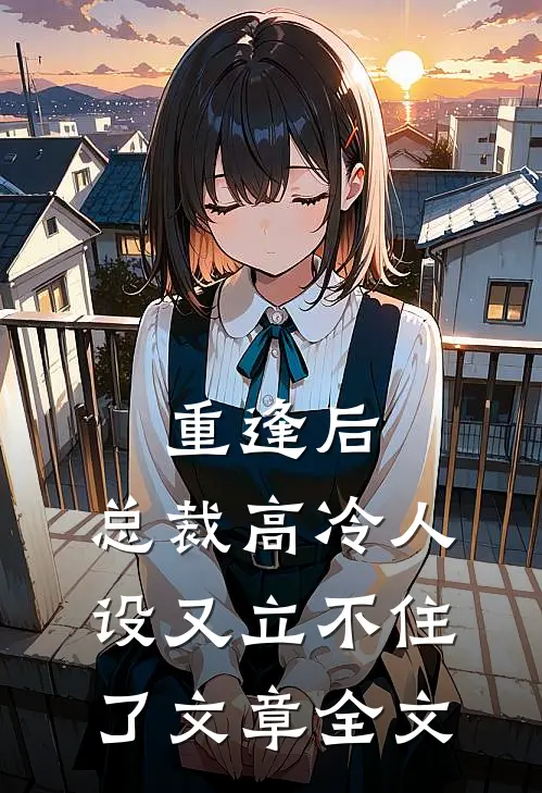 重逢后,总裁高冷人设又立不住了文章全文免费阅读