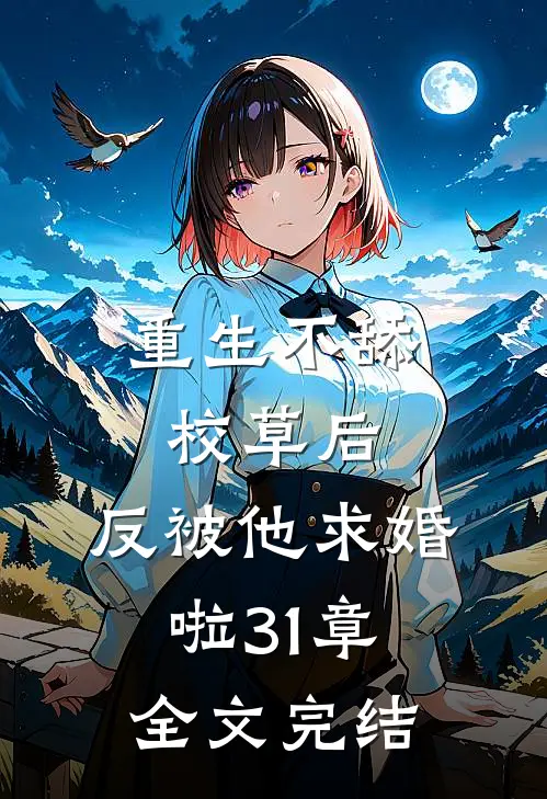 重生不舔校草后,反被他求婚啦31章全文完结