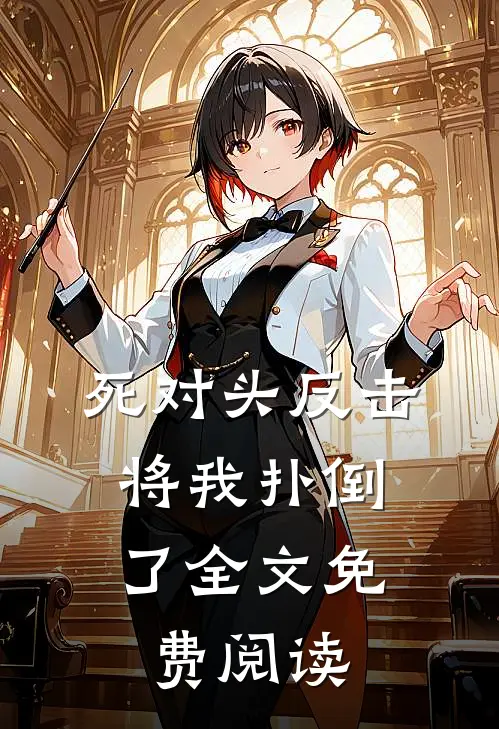 死对头反击,将我扑倒了全文免费阅读