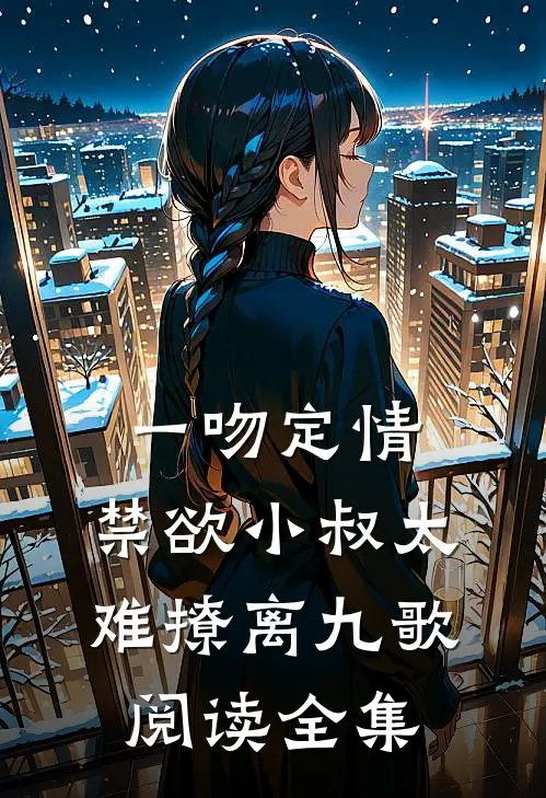 一吻定情:禁欲小叔太难撩离九歌阅读全集