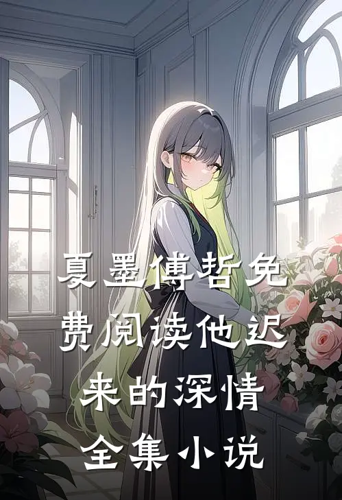 夏墨傅哲免费阅读他迟来的深情全集小说