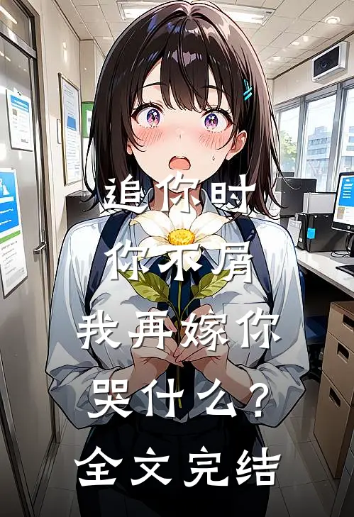 追你时你不屑,我再嫁你哭?全文完结阅读