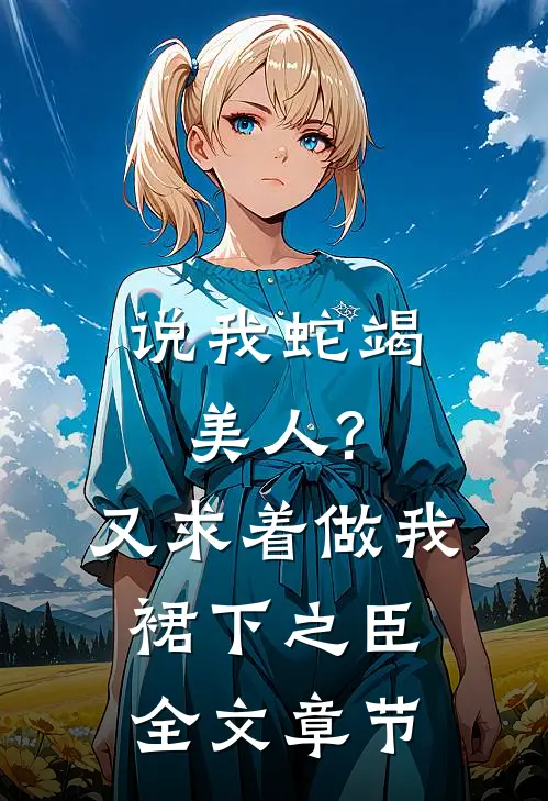 说我蛇竭美人?又求着做我裙下之臣全文章节
