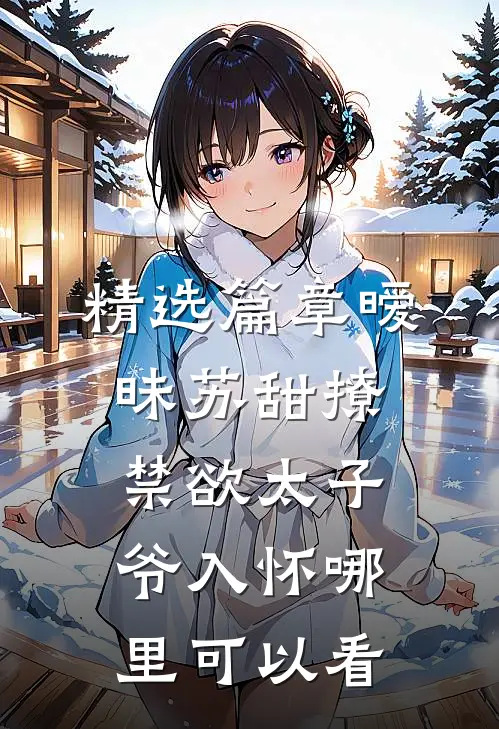 精选篇章暧昧苏甜撩禁欲太子爷入怀哪里可以看