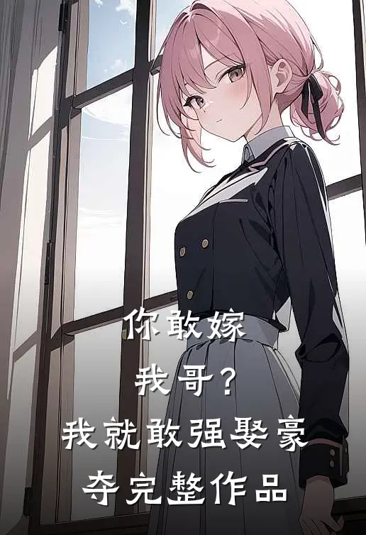 你敢嫁我哥?我就敢强娶豪夺完整作品免费阅读
