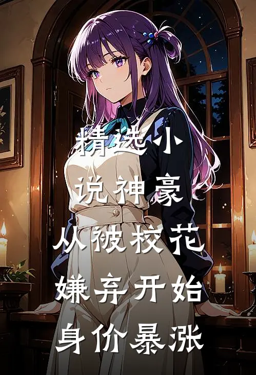 精选小说神豪：从被校花嫌弃开始身价暴涨