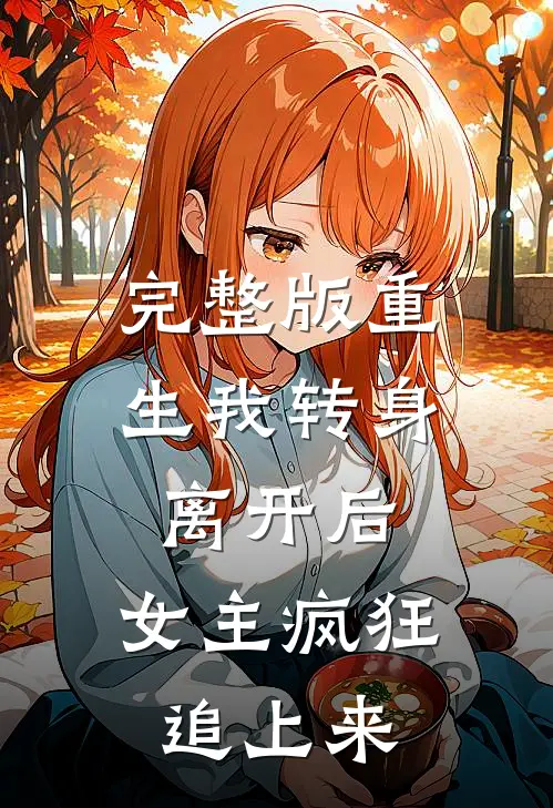 完整版重生我转身离开后,女主疯狂追上来的