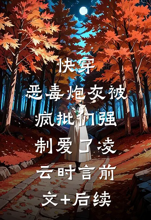 快穿：恶毒炮灰被疯批们强制爱了凌云时言前文+后续