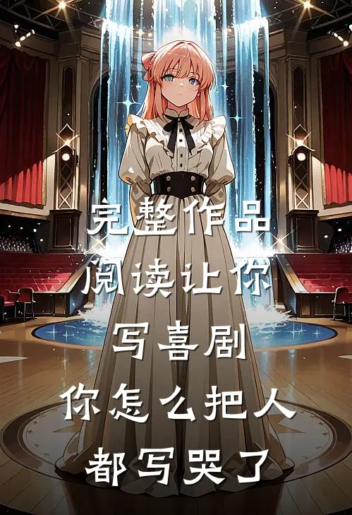 完整作品阅读让你写喜剧,你怎么把人都写哭了