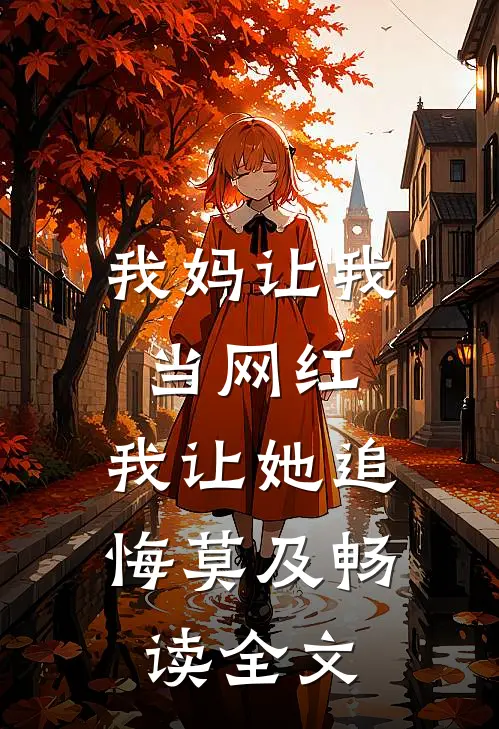 我妈让我当网红,我让她追悔莫及畅读全文