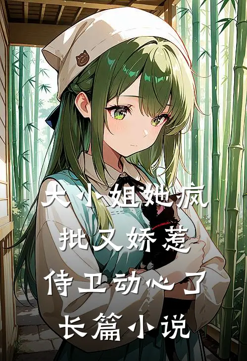 大小姐她疯批又娇惹，侍卫动心了长篇小说