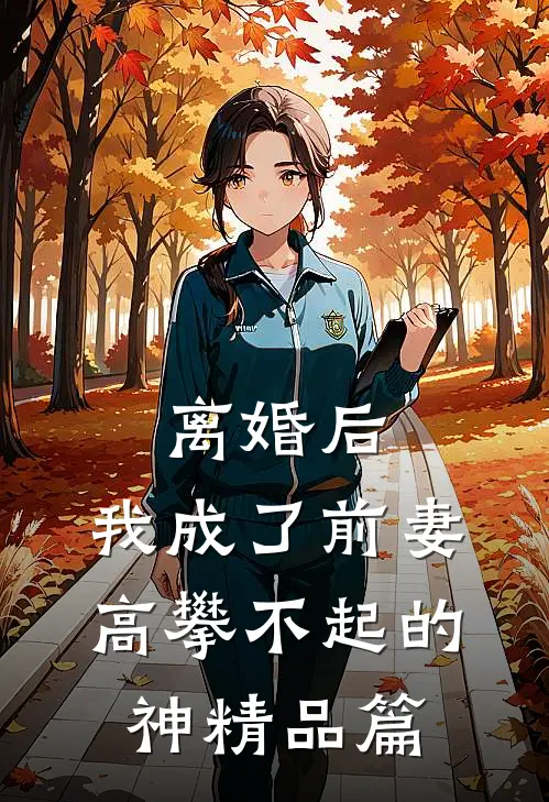 离婚后，我成了前妻高攀不起的神精品篇
