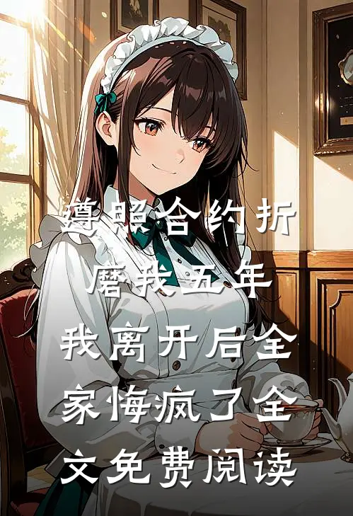 遵照合约折磨我五年，我离开后全家悔疯了全文免费阅读