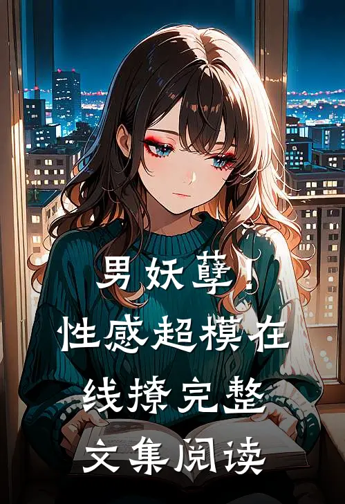 男妖孽!性感超模在线撩完整文集阅读全文