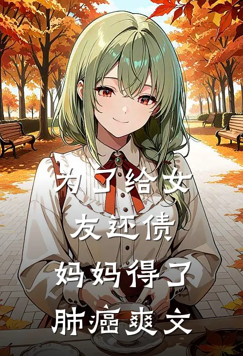 为了给女友还债,妈妈得了肺癌爽文