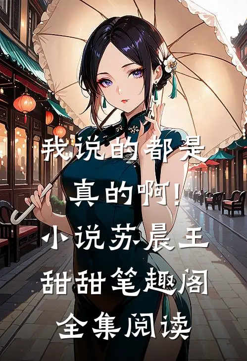 我说的都是真的啊!小说苏晨王甜甜笔趣阁全集阅读