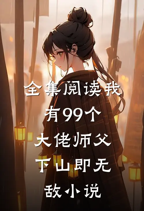 全集阅读我有99个大佬师父,下山即无敌 小说