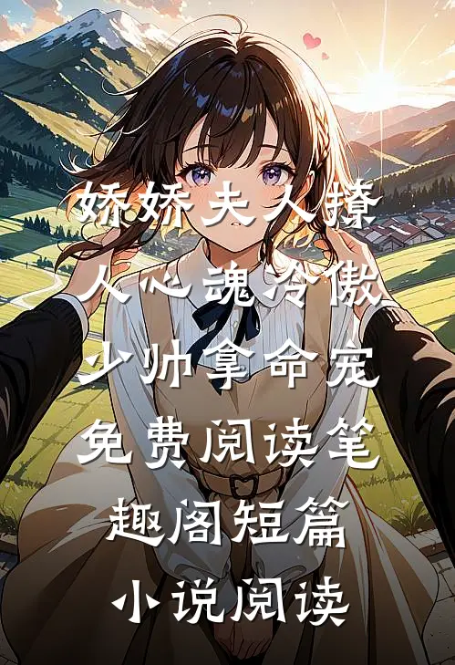 娇娇夫人撩人心魂冷傲少帅拿命宠免费阅读笔趣阁短篇小说阅读