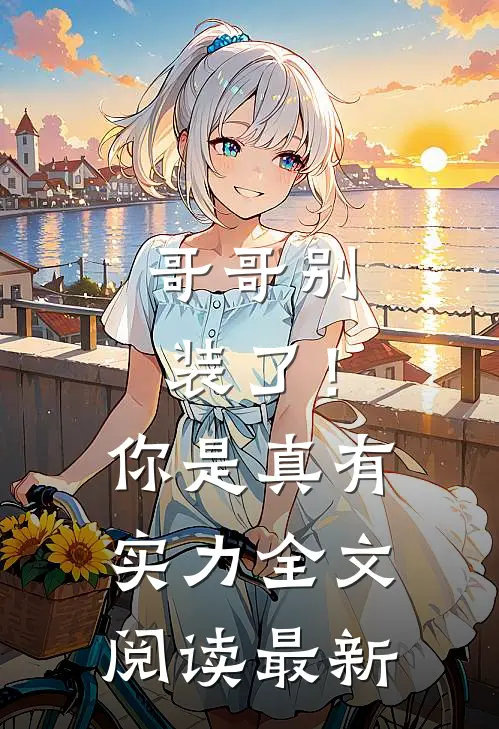 哥哥别装了!你是真有实力全文阅读最新版