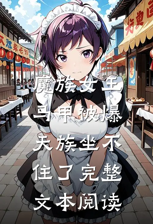 魔族女王马甲被爆，天族坐不住了完整文本阅读
