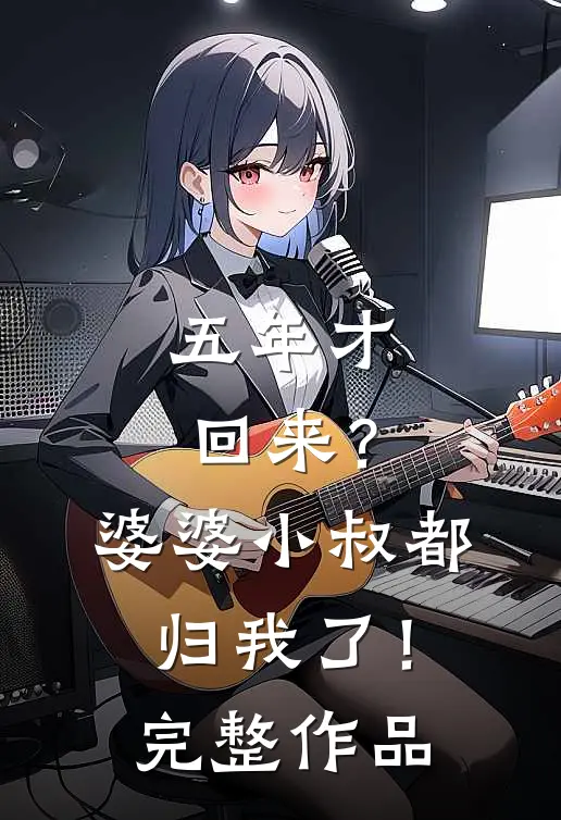五年才回来?婆婆小叔都归我了!完整作品免费阅读