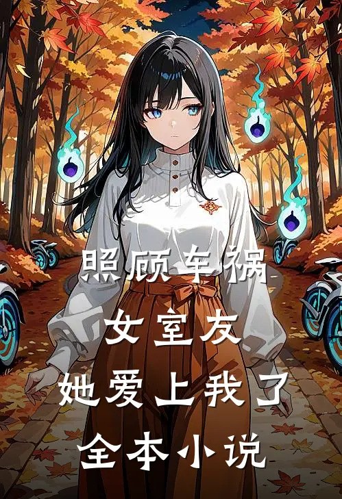 照顾车祸女室友,她爱上我了全本