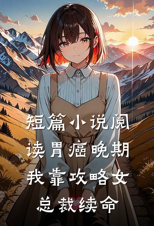 短篇小说阅读胃癌晚期：我靠攻略女总裁续命