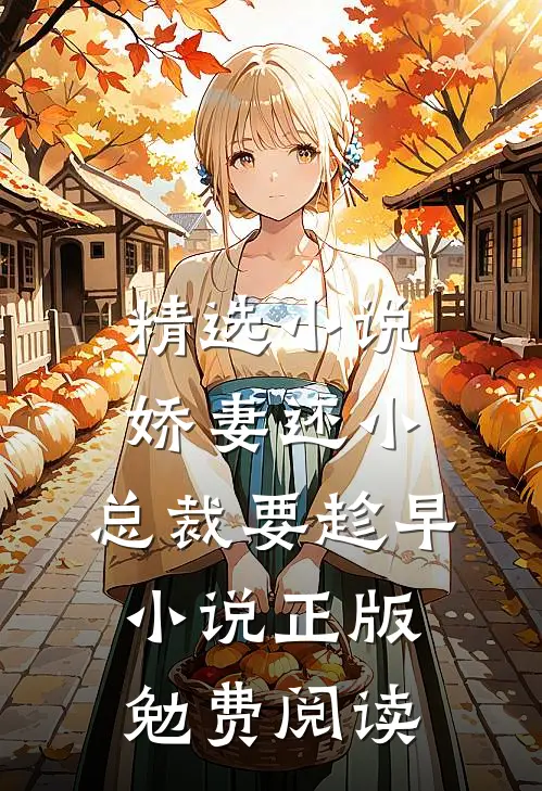 精选小说娇妻还小,总裁要趁早小说正版勉费阅读