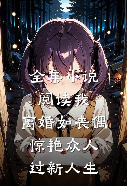 全集小说阅读我，离婚如丧偶，惊艳众人过新人生