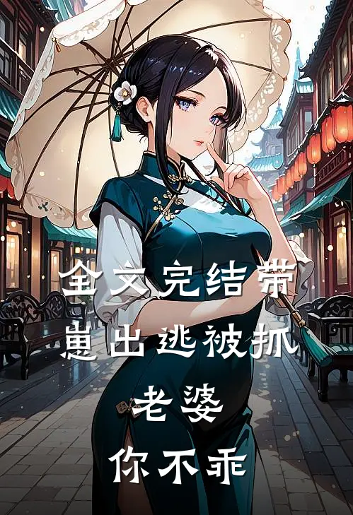 全文完结带崽出逃被抓：老婆，你不乖