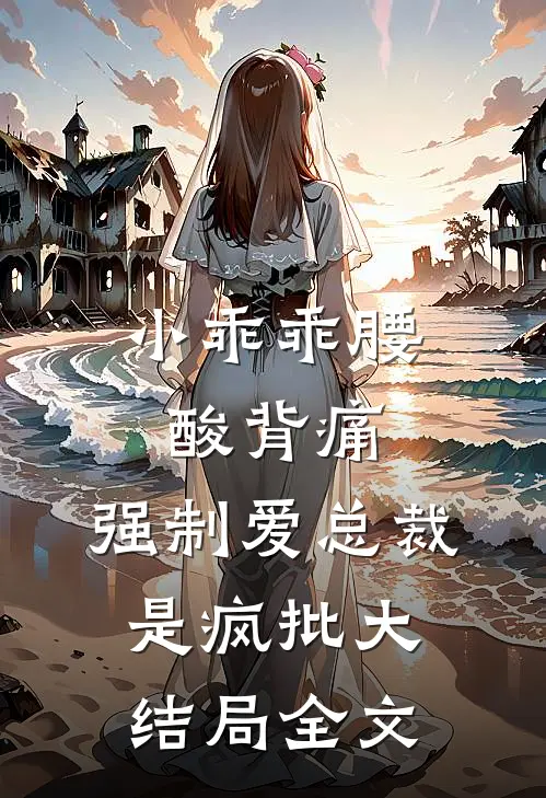 小乖乖腰酸背痛，强制爱总裁是疯批大结局全文