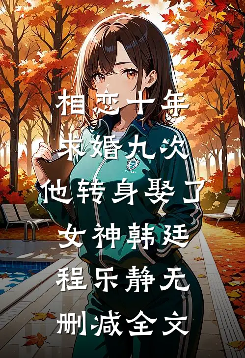 相恋十年求婚九次，他转身娶了女神韩廷程乐静无删减全文