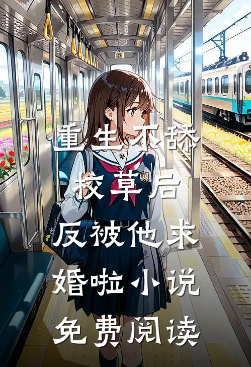 重生不舔校草后，反被他求婚啦小说免费阅读