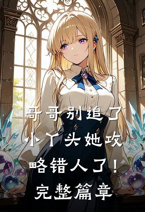 哥哥别追了,小丫头她攻略错人了!完整篇章