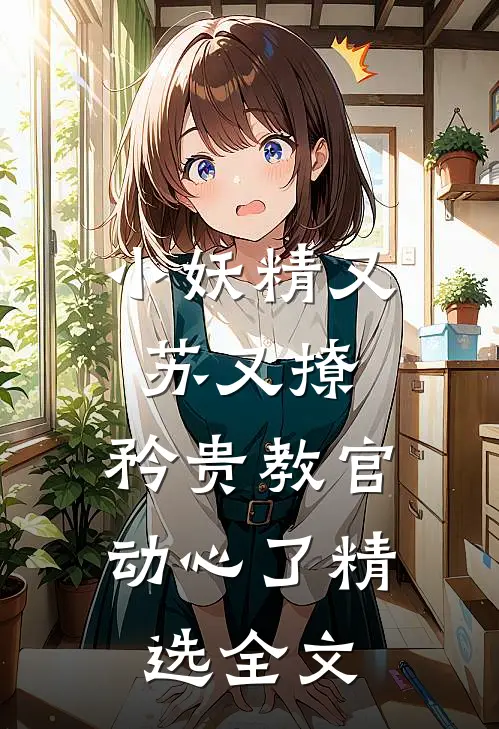 小妖精又苏又撩，矜贵教官动心了精选全文