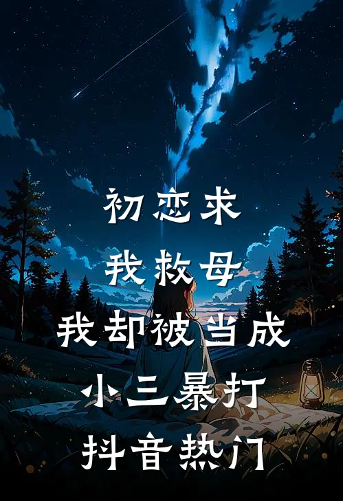 初恋求我救母,我却被当成小三暴打抖音热门