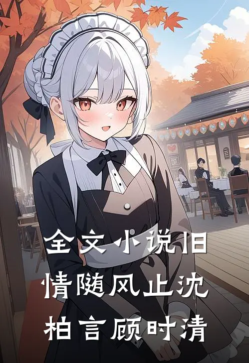 全文小说旧情随风止沈柏言顾时清