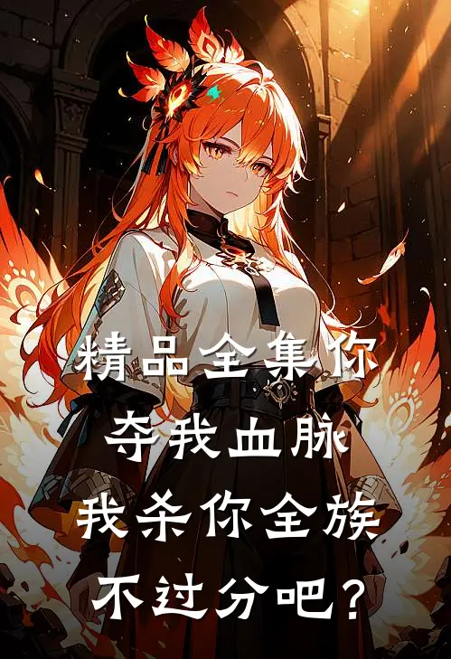 精品全集你夺我血脉，我杀你全族不过分吧？