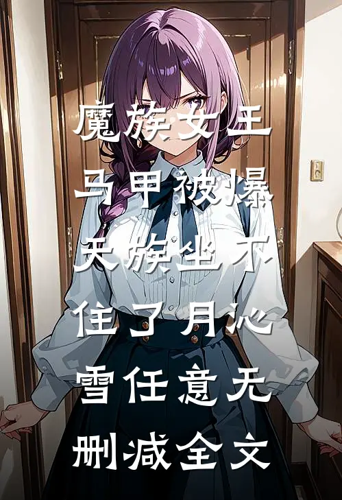 魔族女王马甲被爆，天族坐不住了月沁雪任意无删减全文