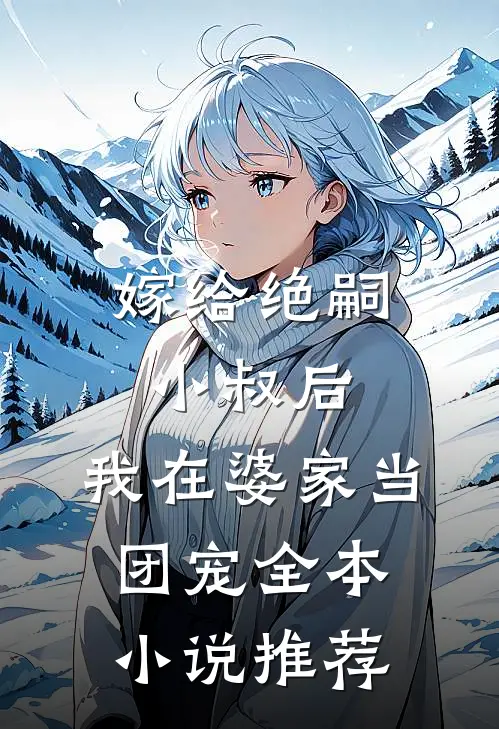 嫁给绝嗣小叔后,我在婆家当团宠全本推荐免费阅读