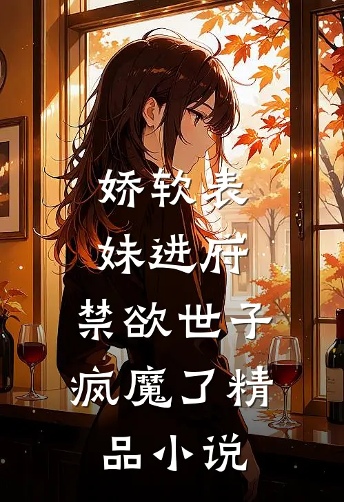 娇软表妹进府禁欲世子疯魔了精品在线阅读