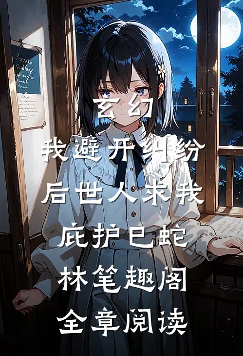 玄幻:我避开纠纷后世人求我庇护(巳蛇林)笔趣阁全章阅读