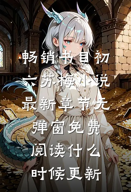 畅销书目初六苏梅小说最新章节无弹窗免费阅读什么时候更新