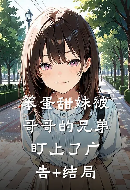 笨蛋甜妹被哥哥的兄弟盯上了广告+结局
