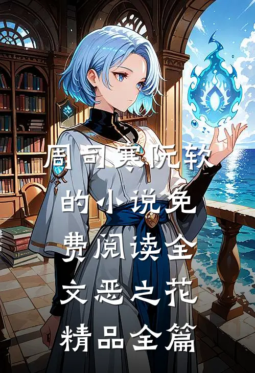 周司寒阮软的小说免费阅读全文恶之花精品全篇