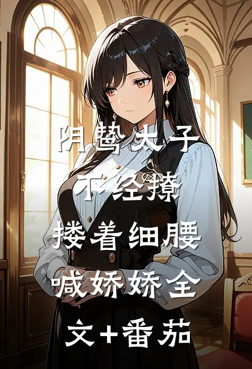 阴鸷太子不经撩，搂着细腰喊娇娇全文+番茄